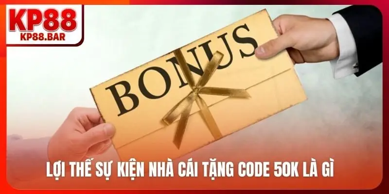 Lợi thế sự kiện nhà cái tặng code 50K là gì