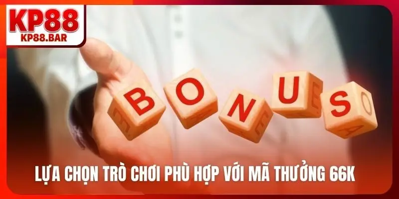 Lựa chọn trò chơi phù hợp với mã thưởng 66K